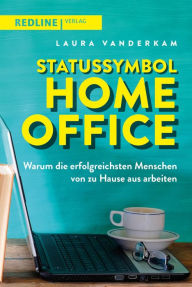 Title: Statussymbol Homeoffice: Warum die erfolgreichsten Menschen von zu Hause aus arbeiten, Author: Laura Vanderkam