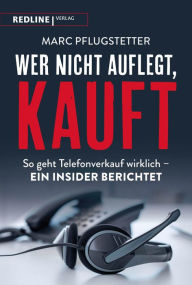 Title: Wer nicht auflegt, kauft: So geht Telefonverkauf wirklich - ein Insider berichtet, Author: Marc Pflugstetter