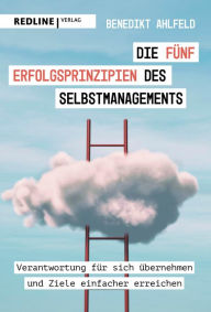 Title: Die fünf Erfolgsprinzipien des Selbstmanagements: Verantwortung für sich übernehmen und Ziele einfacher erreichen, Author: Benedikt Ahlfeld