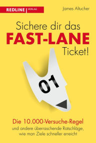 Title: Sichere dir das Fast-Lane-Ticket!: Die 10.000-Versuche-Regel und andere überraschende Ratschläge, wie man Ziele schneller erreicht, Author: James Altucher