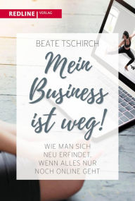 Title: Mein Business ist weg: Wie man sich neu erfindet, wenn alles nur noch online geht, Author: Beate Tschirch