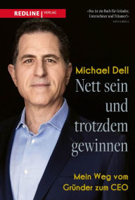 Title: Nett sein und trotzdem gewinnen: Mein Weg vom Gründer zum CEO, Author: Michael Dell