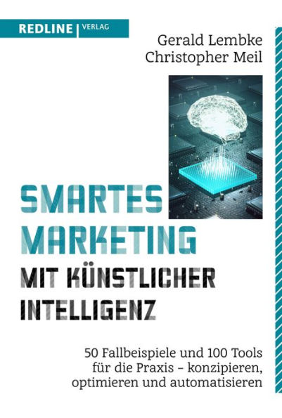 Smartes Marketing mit künstlicher Intelligenz: 50 Fallbeispiele und 100 Tools für die Praxis - konzipieren, optimieren und automatisieren