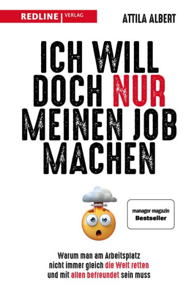 Ich will doch nur meinen Job machen: Warum man am Arbeitsplatz nicht immer gleich die Welt retten und mit allen befreundet sein muss