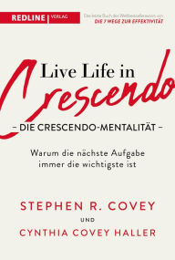 Title: Live Life in Crescendo - Die Crescendo-Mentalität: Warum die nächste Aufgabe immer die wichtigste ist, Author: Stephen R. Covey