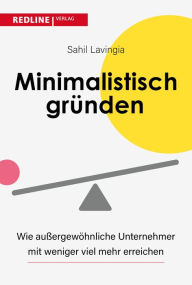 Title: Minimalistisch gründen: Wie außergewöhnliche Unternehmer heute mit weniger mehr erreichen, Author: Sahil Lavingia
