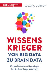 Title: Wissenskrieger - von Big Data zu Brain Data: Die perfekte Zukunftsstrategie für die Knowledge Economy, Author: Edgar K. Geffroy