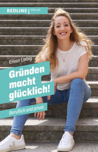 Title: Gründen macht glücklich!: Beruflich und privat, Author: Eileen Liebig