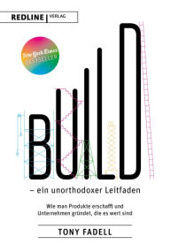 Title: Build - ein unorthodoxer Leitfaden: Wie man Produkte erschafft und Unternehmen gründet, die es wert sind, Author: Tony Fadell