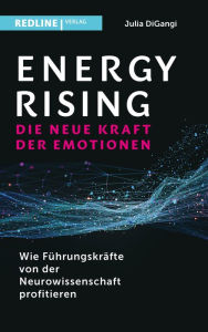 Title: Energy Rising - die neue Kraft der Emotionen: Wie Führungskräfte von der Neurowissenschaft profitieren: Wie man Stress in Energie umwandelt, Author: Julia DiGangi