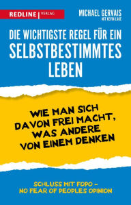 Title: Die wichtigste Regel für ein selbstbestimmtes Leben: Wie man sich davon frei macht, was andere von einem denken, Author: Michael Gervais