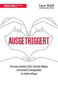 Title: Ausgetriggert: Wie einen autoritäre Chefs, lästernde Kollegen und nervende Schwiegereltern nie wieder aufregen, Author: Lara Held