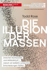 Title: Die Illusion der Massen: Zwischen Konformität und Mitläufertum - warum wir kollektiv schlechte Entscheidungen treffen Der Wall-Street-Journal-Bestseller endlich auch auf Deutsch, Author: Todd Rose