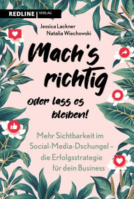 Title: Machs richtig oder lass es bleiben!: Mehr Sichtbarkeit im Social-Media-Dschungel - die Erfolgsstrategie für dein Business Mit effektivem Content zu mehr Sichtbarkeit und Erfolg online, Author: Jessica Lackner