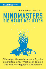 Title: Mindmasters - Die Macht der Daten: Wie Algorithmen in unsere Psyche eingreifen, unser Verhalten lenken und was wir dagegen tun können Wie Big Data unsere Gedanken lenkt, Author: Sandra Matz