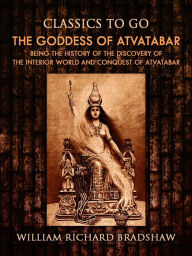 Title: The Goddess of Atvatabar / Being the history of the discovery of the interior world and conquest of Atvatabar, Author: William Richard Bradshaw