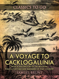 Title: A Voyage to Cacklogallinia / With a Description of the Religion, Policy, Customs and Manners of That Country, Author: Samuel Brunt