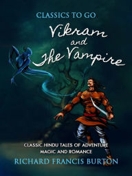 Title: Vikram and the Vampire; Classic Hindu Tales of Adventure Magic and Romance, Author: Richard Francis Burton