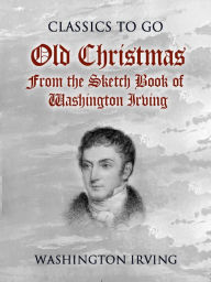 Title: Old Christmas From the Sketch Book of Washington Irving, Author: Washington Irving