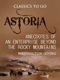 Title: Astoria; Or, Anecdotes of an Enterprise Beyond the Rocky Mountains, Author: Washington Irving