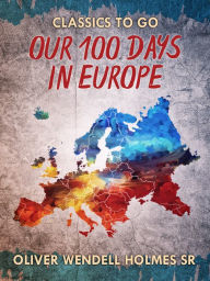 Title: Our Hundred Days in Europe, Author: Oliver Wendell Sr. Holmes