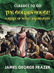 Title: The Golden Bough A Study in Magic and Religion, Author: James George Frazer