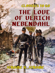 Title: The Love of Ulrich Nebendahl, Author: Jerome K. Jerome