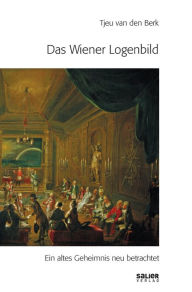 Title: Das Wiener Logenbild: Ein altes Geheimnis neu betrachtet, Author: Tjeu van den Berk
