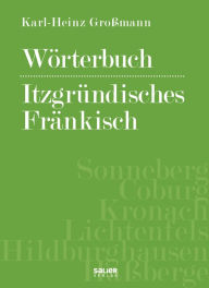 Title: Wörterbuch itzgründisches Fränkisch: Mundart-Wortgut, Sprüche, Verse, Weisheiten, Wissenswertes und Merkwürdiges aus den Landkreisen Sonneberg, Coburg, Kronach, Lichtenfels, Hildburghausen und Haßberge, Author: Karl-Heinz Großmann