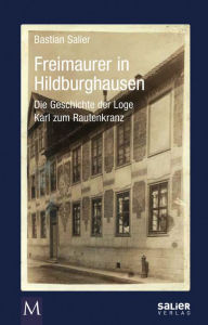 Title: Freimaurer in Hildburghausen: Personen - Fakten - Hintergründe, Author: Bastian Salier