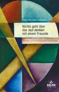 Title: Nichts geht über das laut denken mit einem Freunde: Beiträge zur Humanistischen Freimaurerei, Author: Hans-Hermann Höhmann