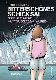 Title: Bitterschönes Schicksal oder als meine Mutter seltsam wurde: Roman, Author: Heidi Lehmann