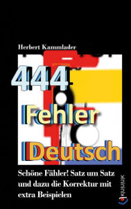 Title: 444 Fehler Deutsch: Schöne Fähler! Satz um Satz und dazu die Korrektur mit extra Beispielen, Author: Herbert Kammlader