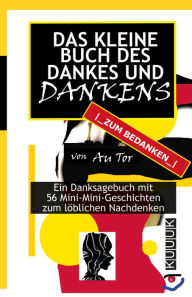 Title: Das kleine Buch des Dankes und Dankens: Ein Danksagebuch mit 56 seltsamen Mini-Mini-Geschichten zum löblichen Nachdenken, Author: Au Tor