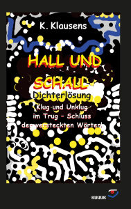 Title: Hall und Schall Dichterlösung: Klug und Unklug im Trug - Schluss der versteckten Wörter!, Author: K. Klausens