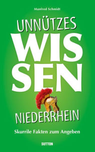 Title: Unnützes Wissen Niederrhein.: Skurrile, abwegige und lustige Fakten für Besserwisser und Alleskenner, Author: Manfred Schmidt