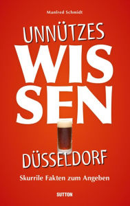 Title: Unnützes Wissen Düsseldorf.: Skurrile, abwegige und lustige Fakten für Besserwisser und Alleskenner, Author: Manfred Schmidt