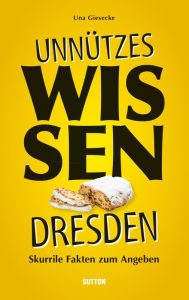 Title: Unnützes Wissen Dresden.: Skurrile, abwegige und lustige Fakten für Besserwisser und Alleskenner, Author: Una Giesecke