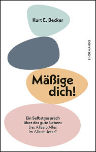Title: Mäßige dich!: Ein Selbstgespräch über das gute Leben: Das Allzeit-Alles im Allzeit-Jetzt?, Author: Kurt E. Becker