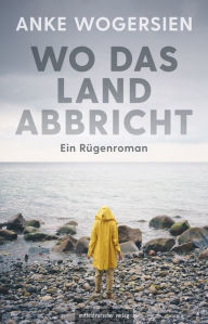 Title: Wo das Land abbricht: Ein Rügenroman, Author: Wogersien Anke