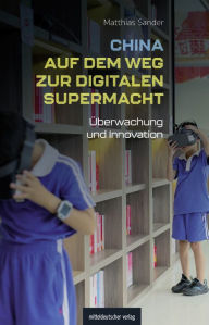 Title: China auf dem Weg zur digitalen Supermacht: Überwachung und Innovation. Reportagen und Hintergründe, Author: Matthias Sander