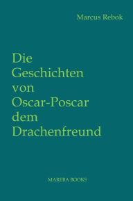 Title: Die Geschichten von Oscar Poscar dem Drachenfreund, Author: Marcus Rebok