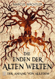 Title: Der Anfang von alledem: Die Enden der alten Welten 1, Author: Marcus Wächtler