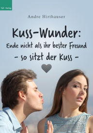 Title: Kuss-Wunder: Ende nicht als ihr bester Freund - so sitzt der Kuss, Author: Andre Hirthauser