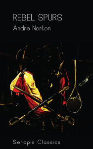 Title: Rebel Spurs (Serapis Classics), Author: Andre Norton