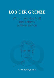 Title: Lob der Grenze: Warum wir das Maß des Lebens achten sollten, Author: Christoph Quarch