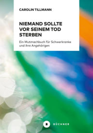 Title: Niemand sollte vor seinem Tod sterben: Ein Mutmachbuch für Schwerkranke und ihre Angehörigen, Author: Carolin Tillmann