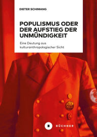 Title: Populismus oder der Aufstieg der Unmündigkeit: Eine Deutung aus kulturanthropologischer Sicht, Author: Dieter Schimang