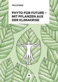 Title: Phyto for Future: Mit Pflanzen aus der Klimakrise, Author: Tim Kaysers