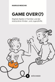 Title: Game over (?): Digitale Spiele in Familien und der stationären Kinder- und Jugendhilfe, Author: Markus Meschik